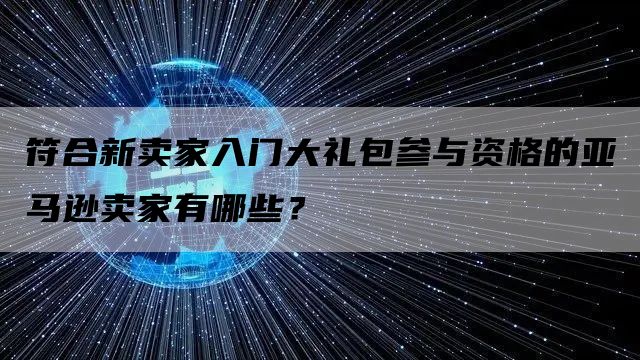 符合新卖家入门大礼包参与资格的亚马逊卖家有哪些？