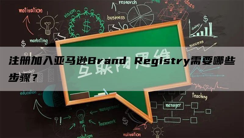 注册加入亚马逊Brand Registry需要哪些步骤？