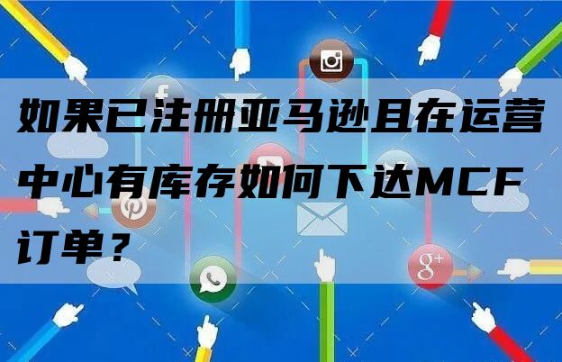 如果已注册亚马逊且在运营中心有库存如何下达MCF订单？