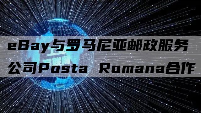 eBay与罗马尼亚邮政服务公司Posta Romana合作