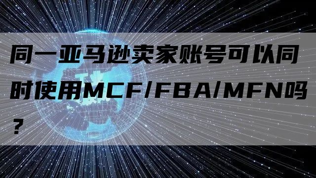 同一亚马逊卖家账号可以同时使用MCF/FBA/MFN吗？