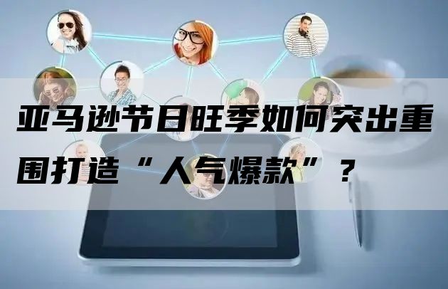 亚马逊节日旺季如何突出重围打造“人气爆款”？