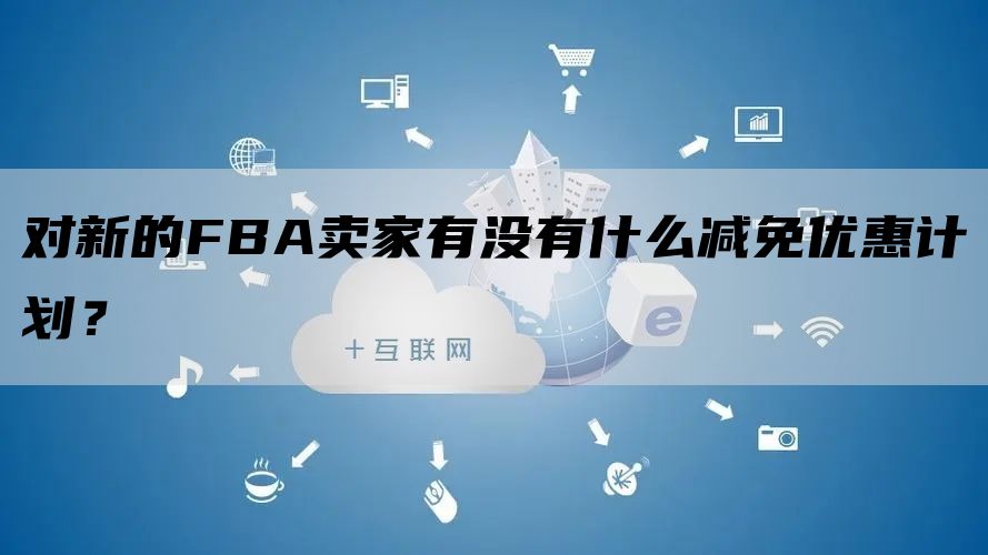 对新的FBA卖家有没有什么减免优惠计划？