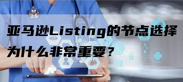 亚马逊Listing的节点选择为什么非常重要？