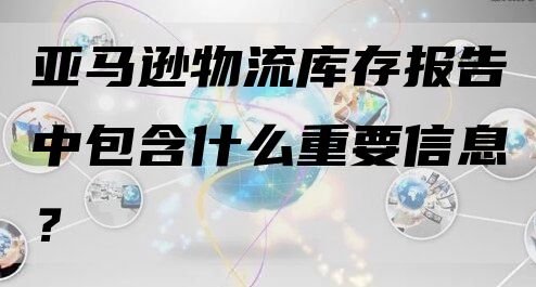 亚马逊物流库存报告中包含什么重要信息？