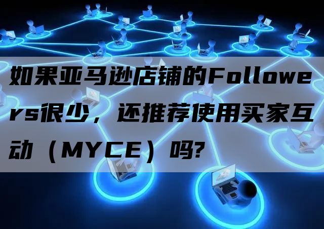 如果亚马逊店铺的Followers很少，还推荐使用买家互动（MYCE）吗?