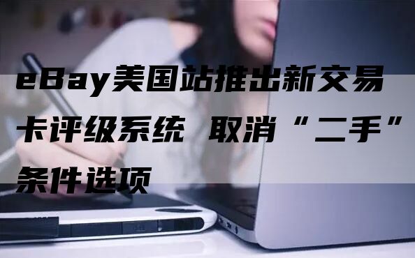 eBay美国站推出新交易卡评级系统 取消“二手”条件选项