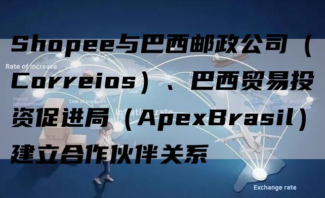 Shopee与巴西邮政公司（Correios）、巴西贸易投资促进局（ApexBrasil）建立合作伙伴关系