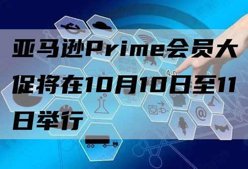 亚马逊Prime会员大促将在10月10日至11日举行