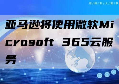 亚马逊将使用微软Microsoft 365云服务