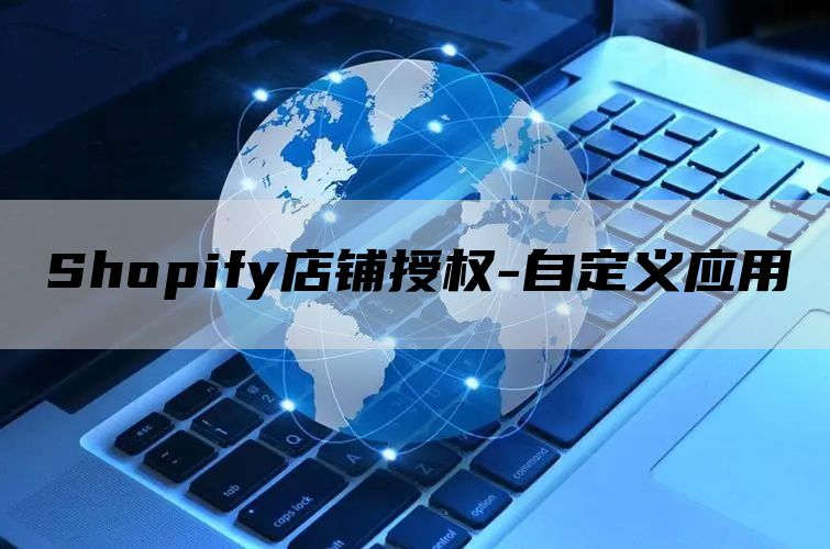 Shopify店铺授权-自定义应用