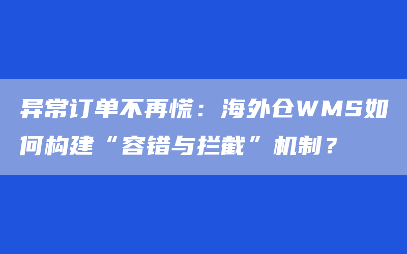 异常订单不再慌：海外仓WMS如何构建“容错与拦截”机制？