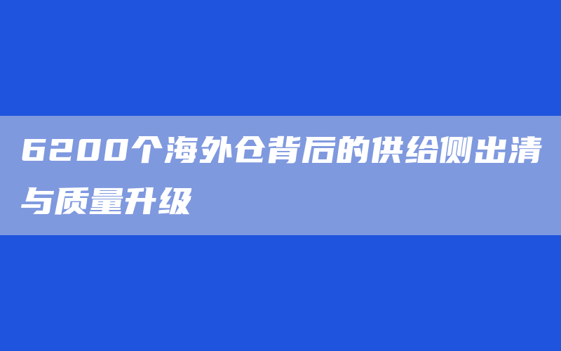 6200个海外仓背后的供给侧出清与质量升级