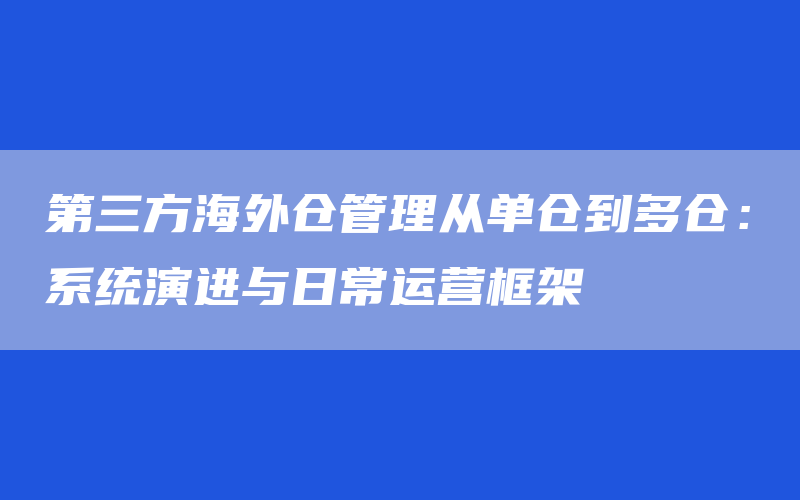 第三方海外仓管理从单仓到多仓：系统演进与日常运营框架