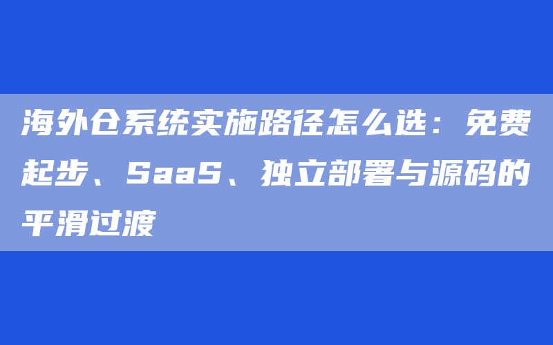 海外仓系统实施路径怎么选：免费起步、SaaS、独立部署与源码的平滑过渡