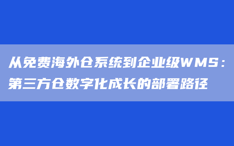 从免费海外仓系统到企业级WMS：第三方仓数字化成长的部署路径