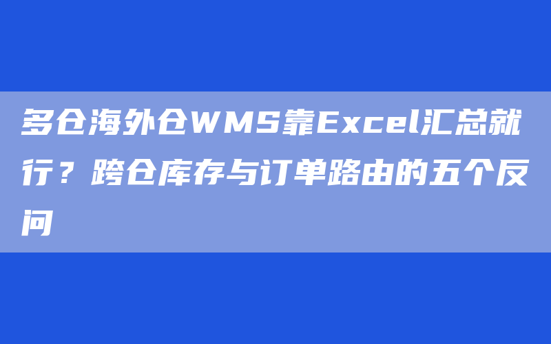 多仓海外仓WMS靠Excel汇总就行？跨仓库存与订单路由的五个反问