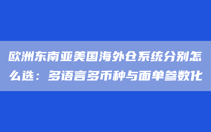 欧洲东南亚美国海外仓系统分别怎么选：多语言多币种与面单参数化
