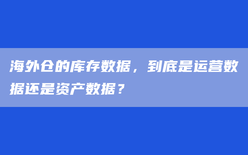 海外仓的库存数据，到底是运营数据还是资产数据？