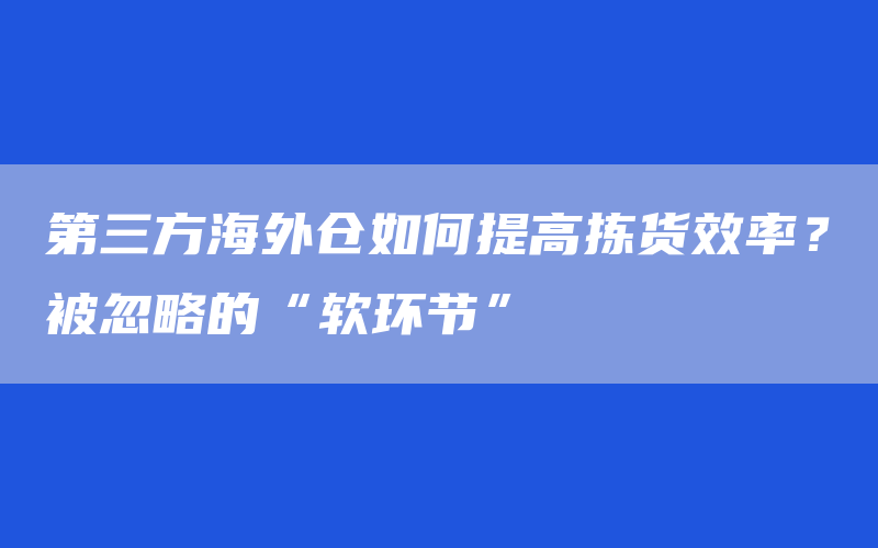 第三方海外仓如何提高拣货效率？被忽略的“软环节”