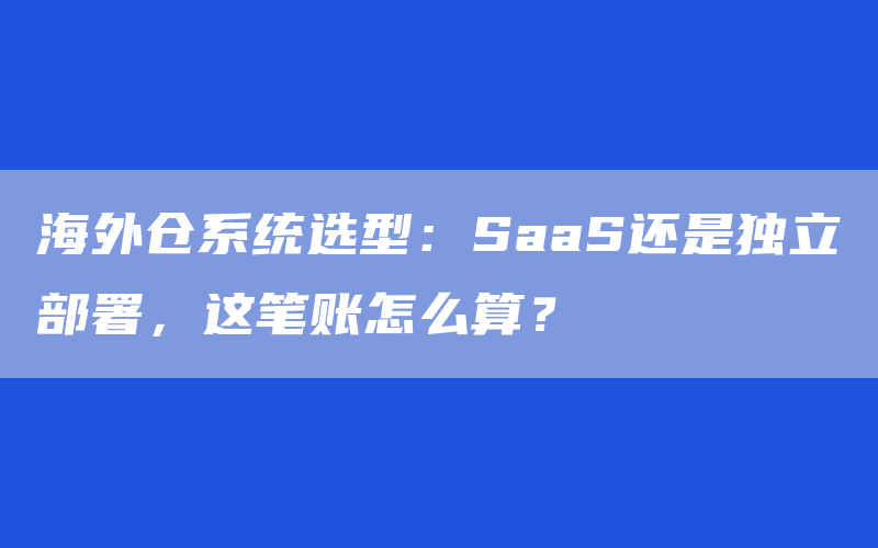海外仓系统选型：SaaS还是独立部署，这笔账怎么算？