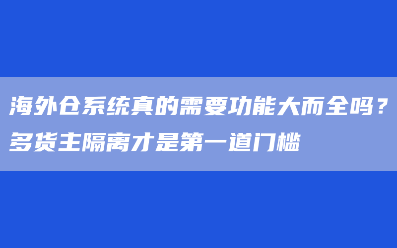 海外仓系统真的需要功能大而全吗？多货主隔离才是第一道门槛
