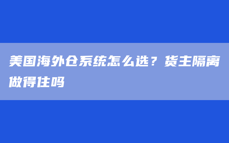 美国海外仓系统怎么选？货主隔离做得住吗