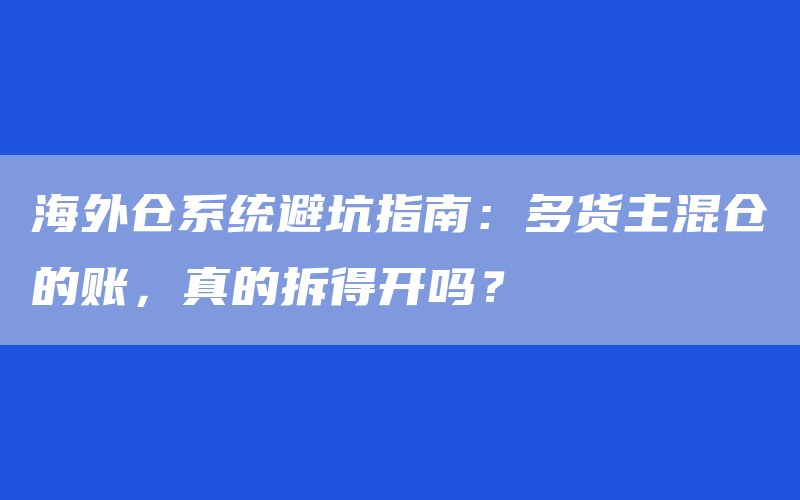 海外仓系统避坑指南：多货主混仓的账，真的拆得开吗？